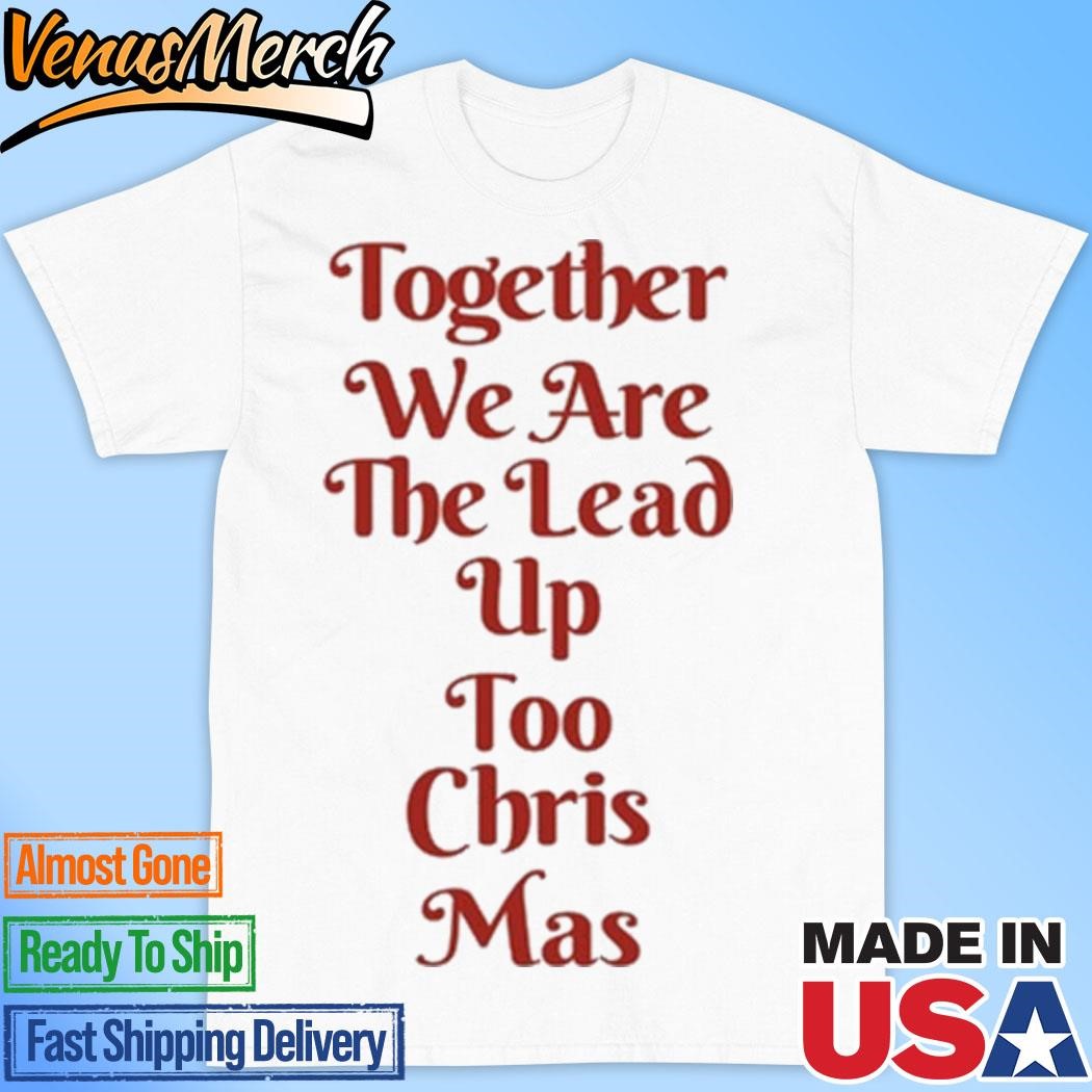 Official Together We Are The Lead Up Too Chris Mas T-Shirt