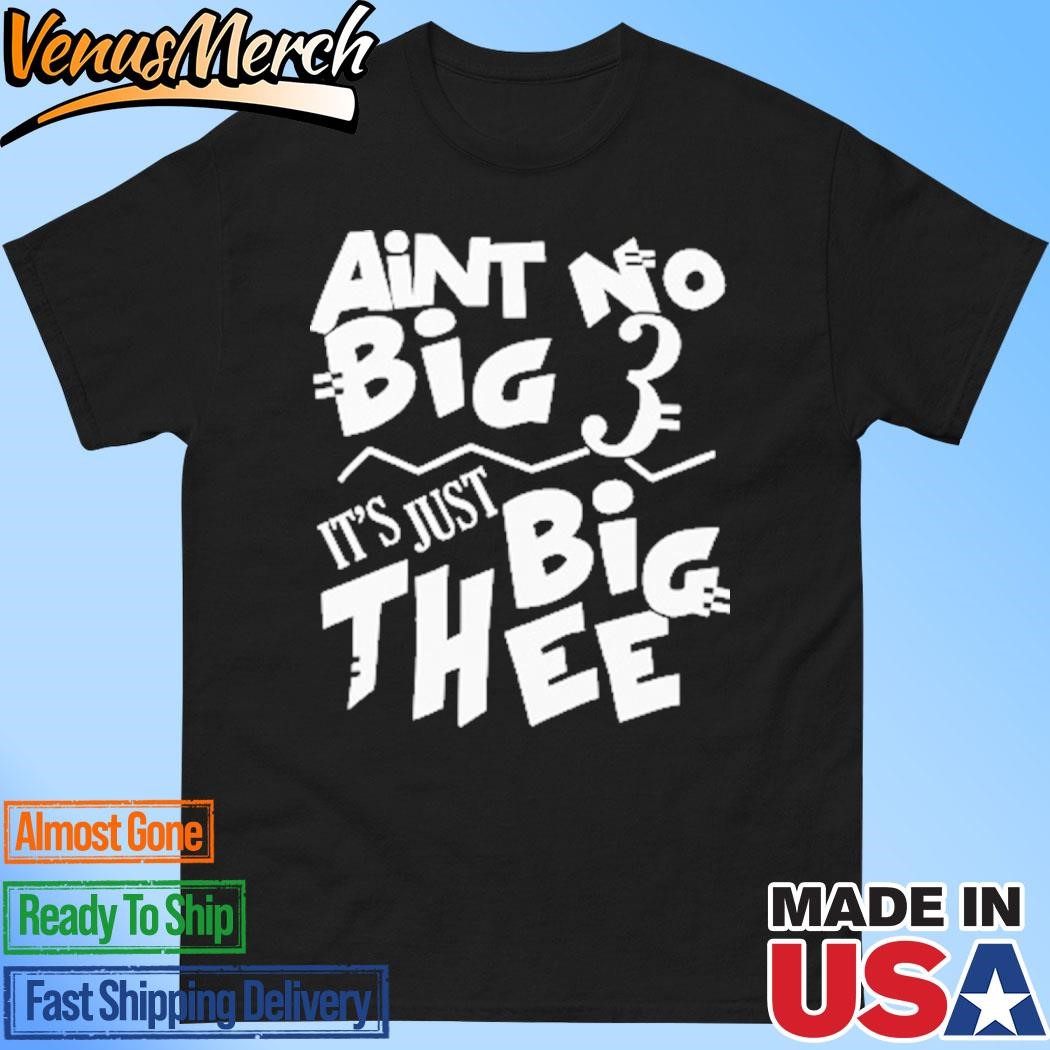 Official Aint No Big 3 It’s Just Big Thee Shirt