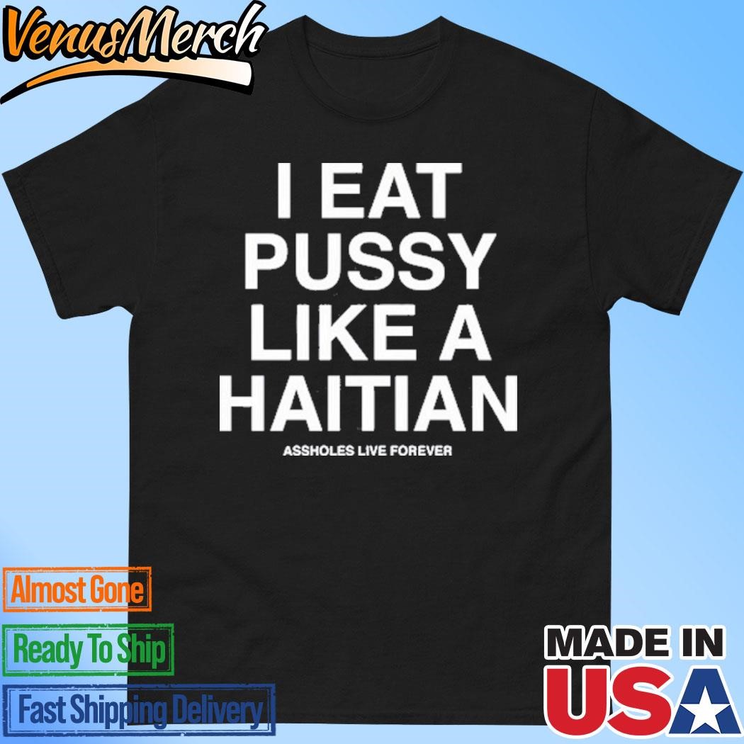 Official Assholes Live Forever I Eat Pussy Like A Haitian Shirt