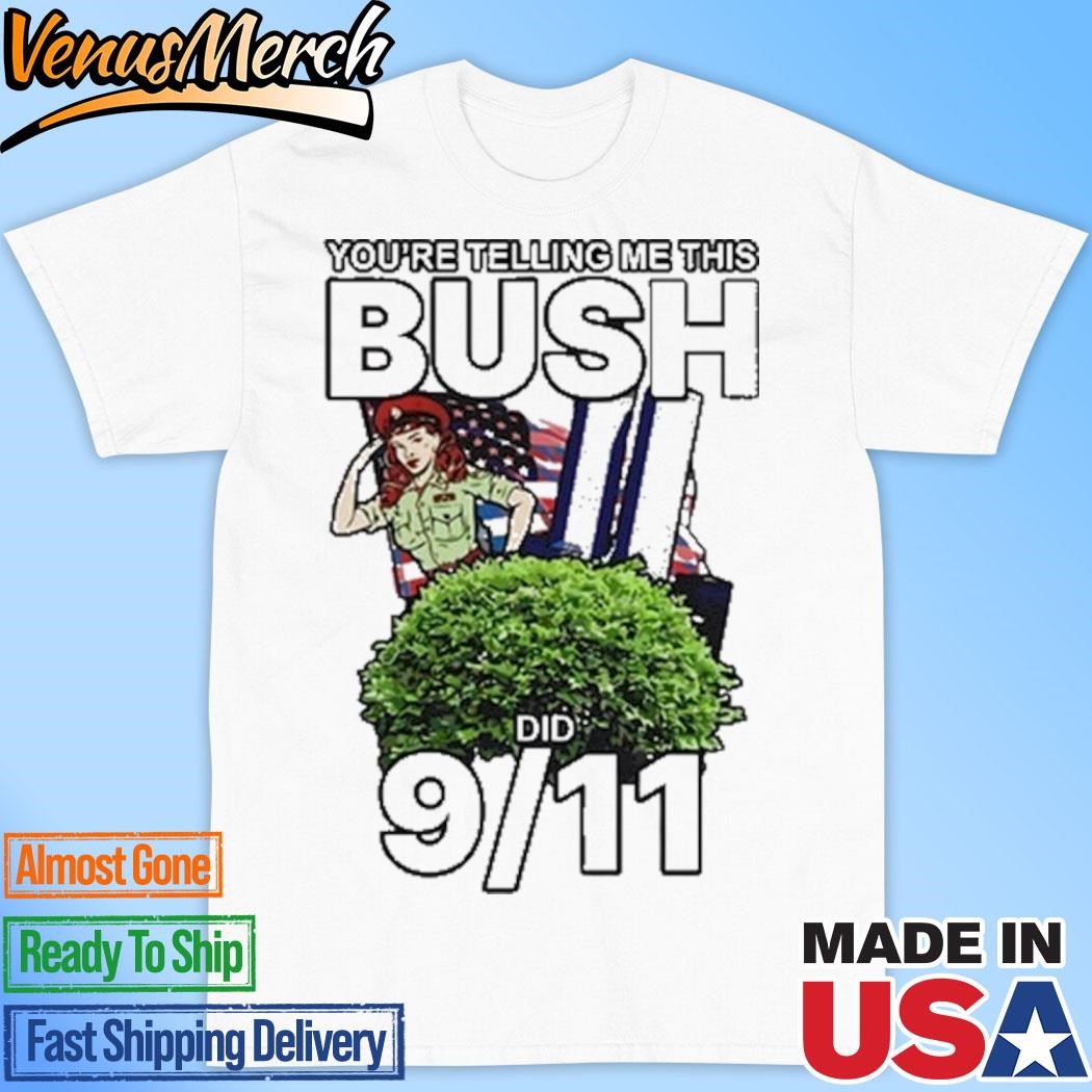 Official 9 11 You’re Telling Me This Bush Did Shirt