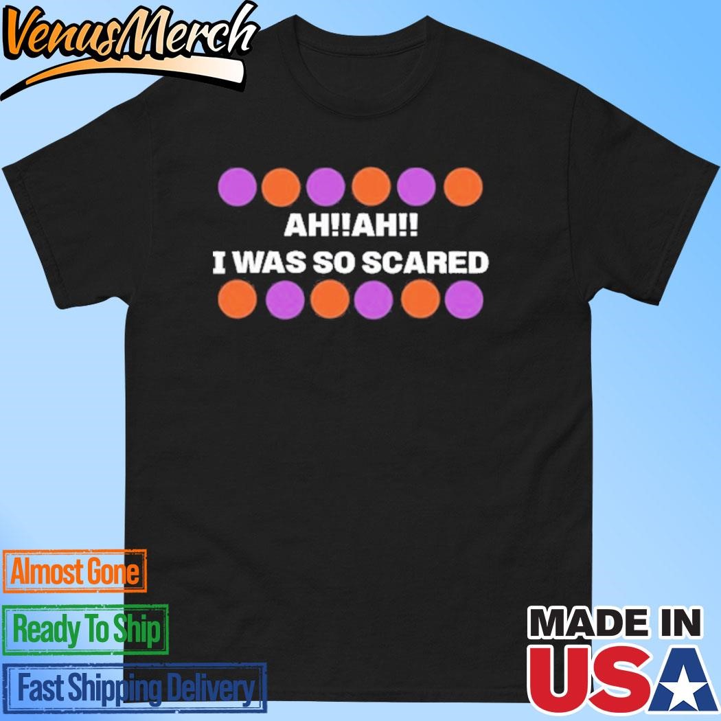 Official Ah Ah I Was So Scared Shirt