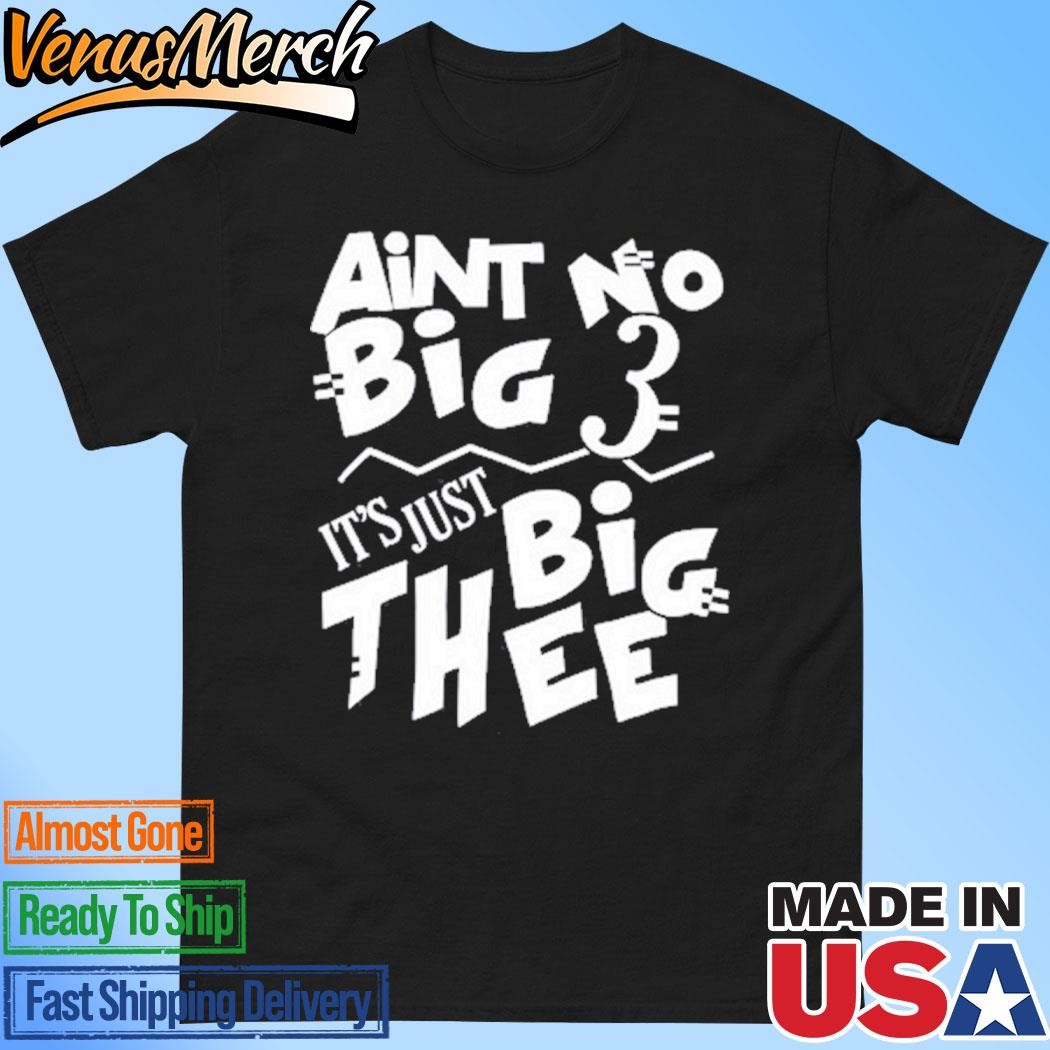 Official Aint No Big 3 It's Just Big Thee Shirt