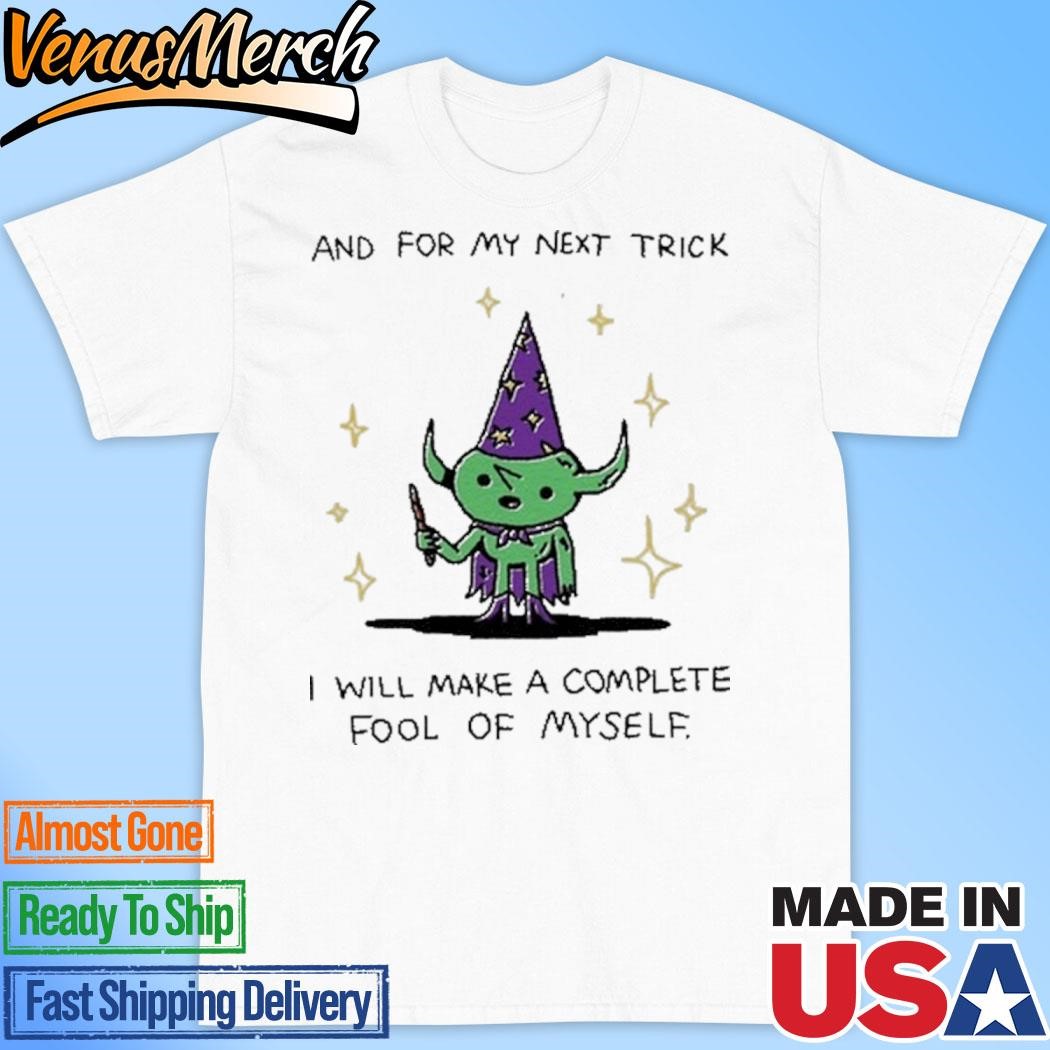 Official And For My Next Trick I Will Make A Complete Fool Of Myself Shirt