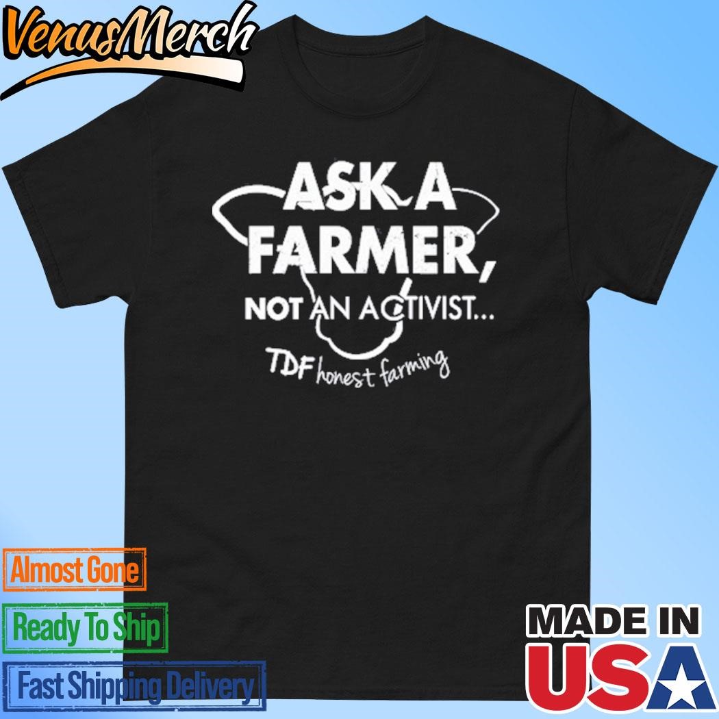 Official Ask A Farmer Not An Activist Tdf Honest Farming Shirt