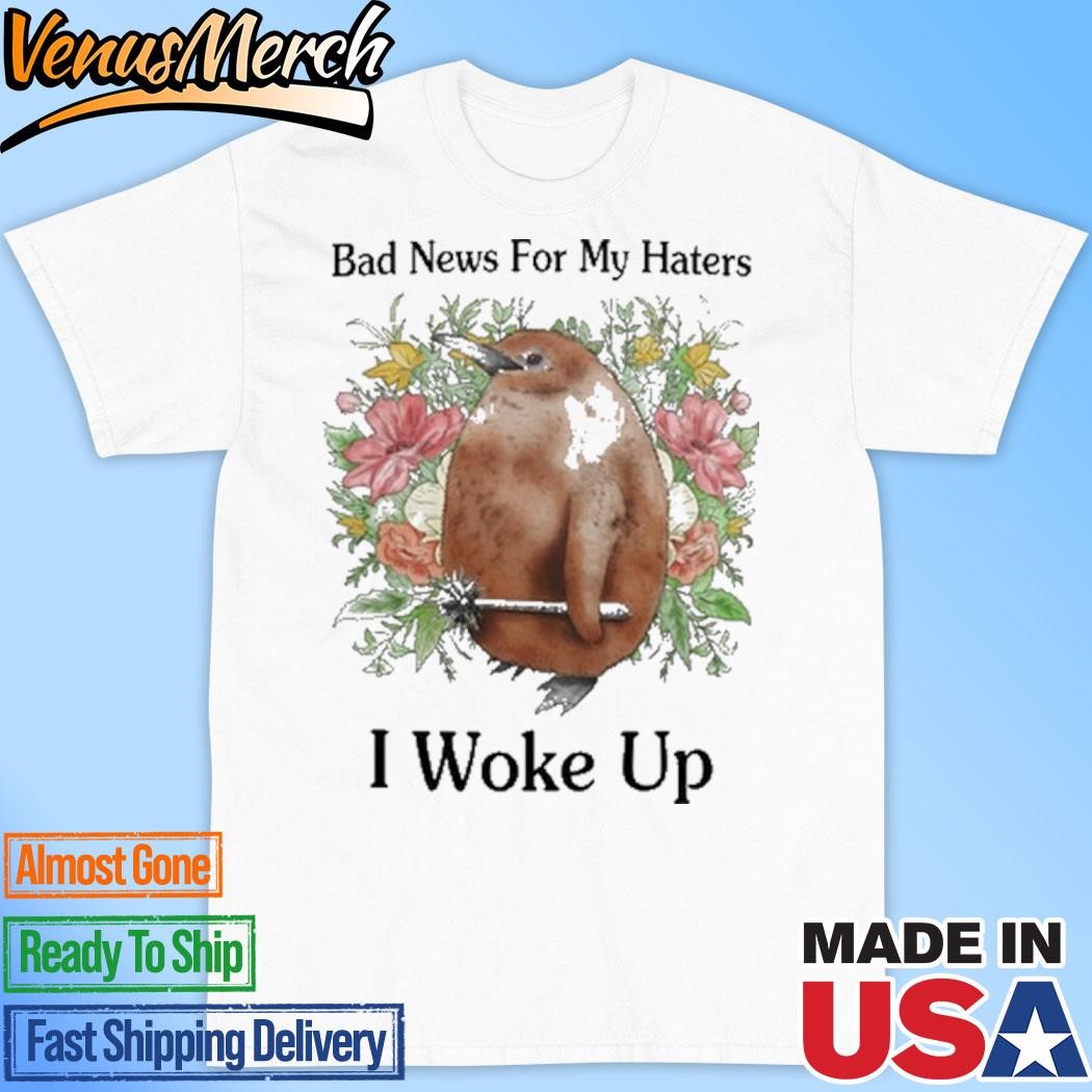 Official Bad News For My Haters I Woke Up Shirt