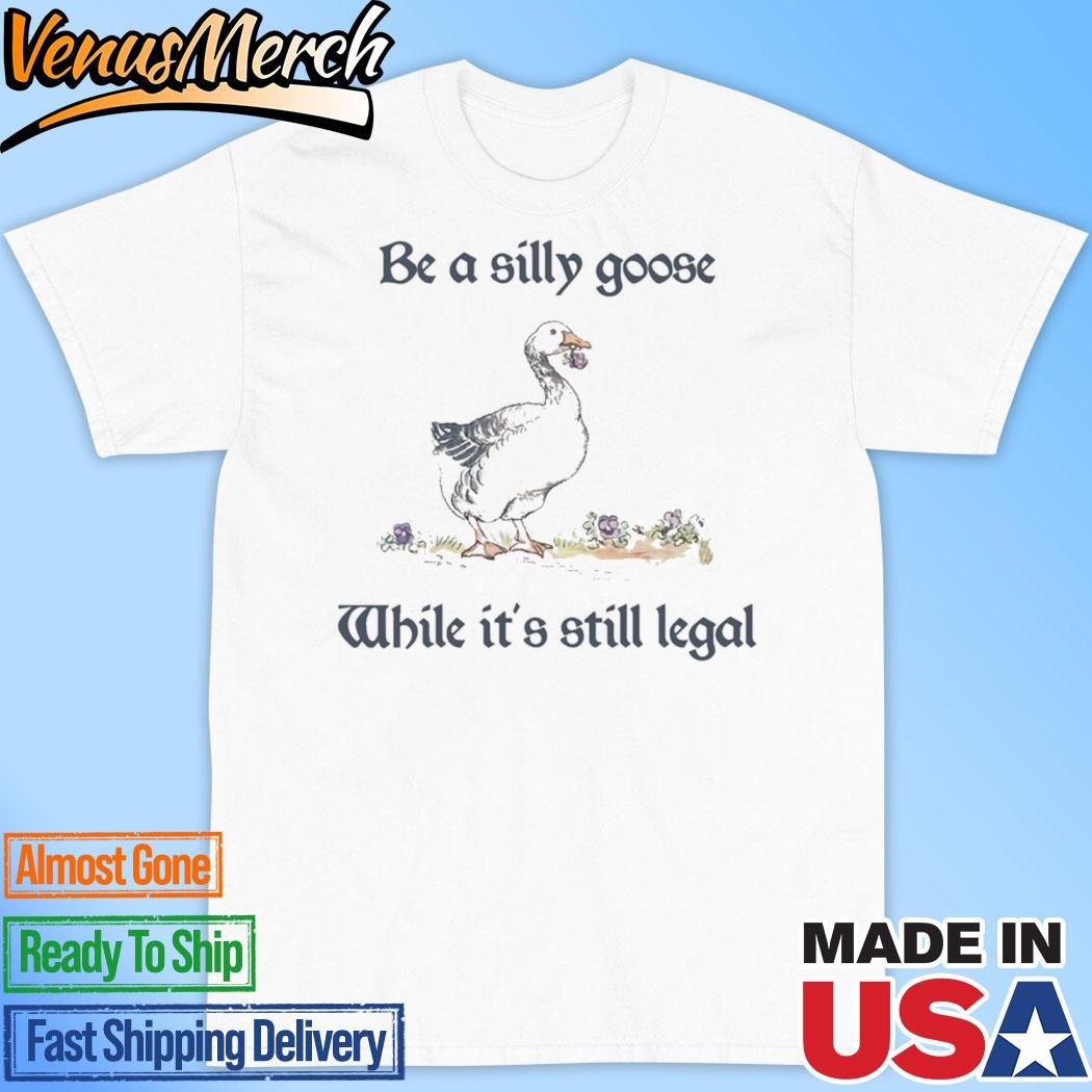 Official Be A Silly Goose While It's Still Legal Shirt