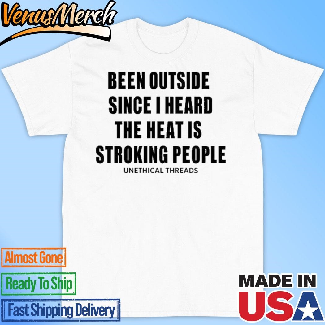 Official Been Outside Since I Heard The Heat Is Stroking People Shirt