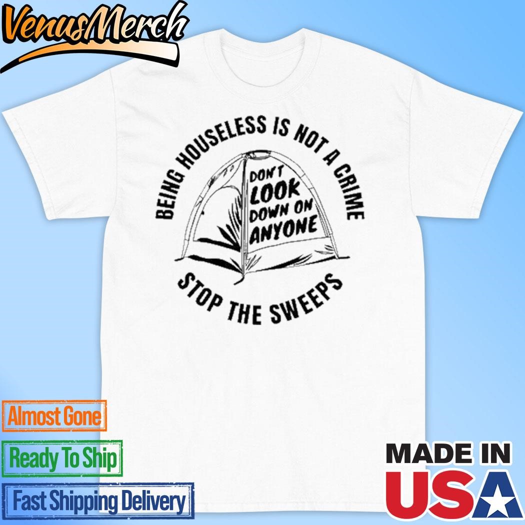 Official Being Houseless Is Not A Crime Stop The Sweeps Shirt