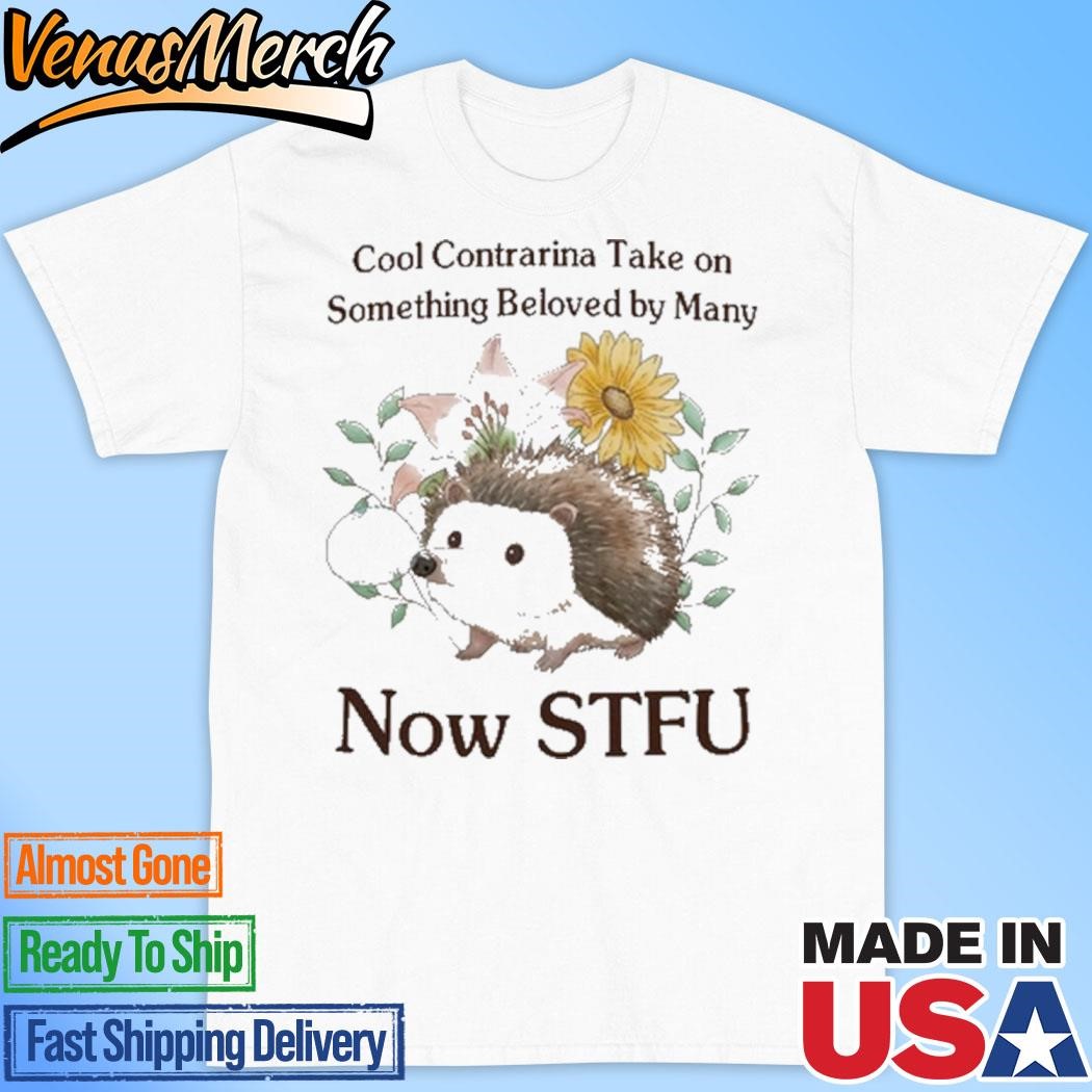 Official Cool Contrarian Take On Something Beloved By Many Now Stfu Shirt