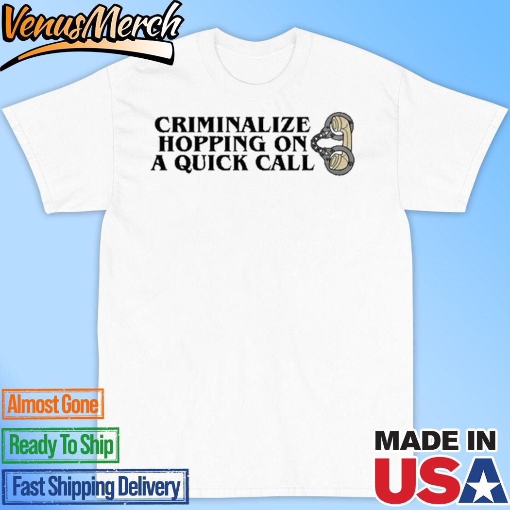 Official Criminalize Hopping On A Quick Call Shirt