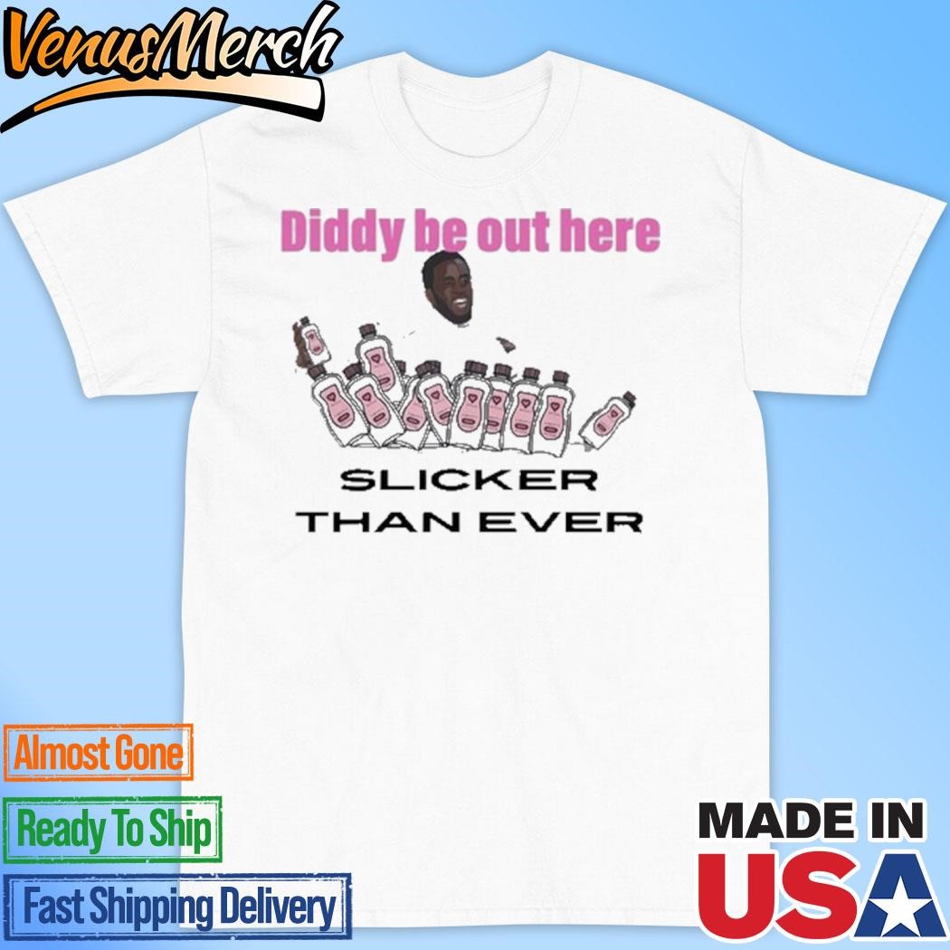 Official Diddy Be Out Here Slicker Than Ever 2024 Shirt