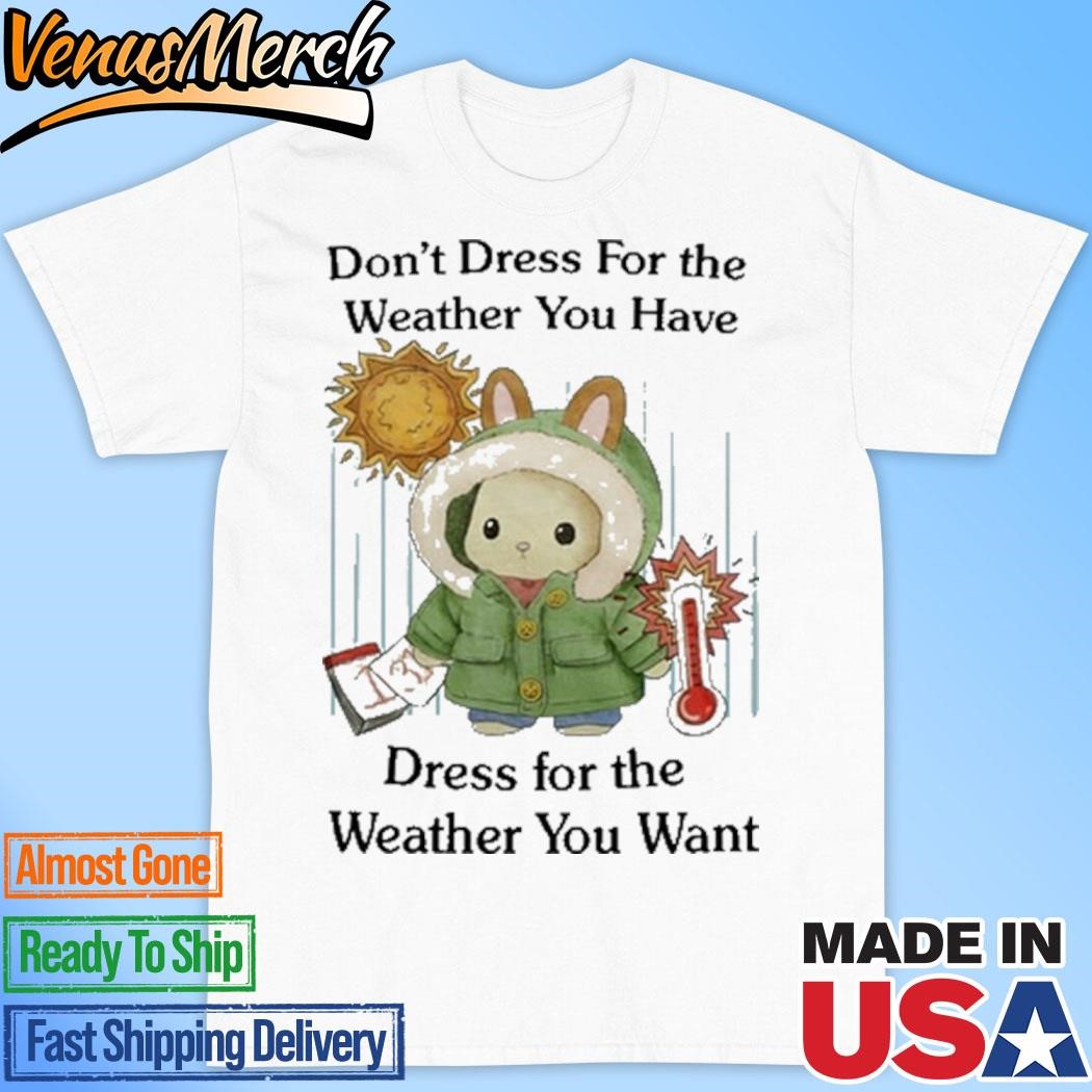 Official Don't Dress For The Weather You Have Dress For The Weather You Want Shirt