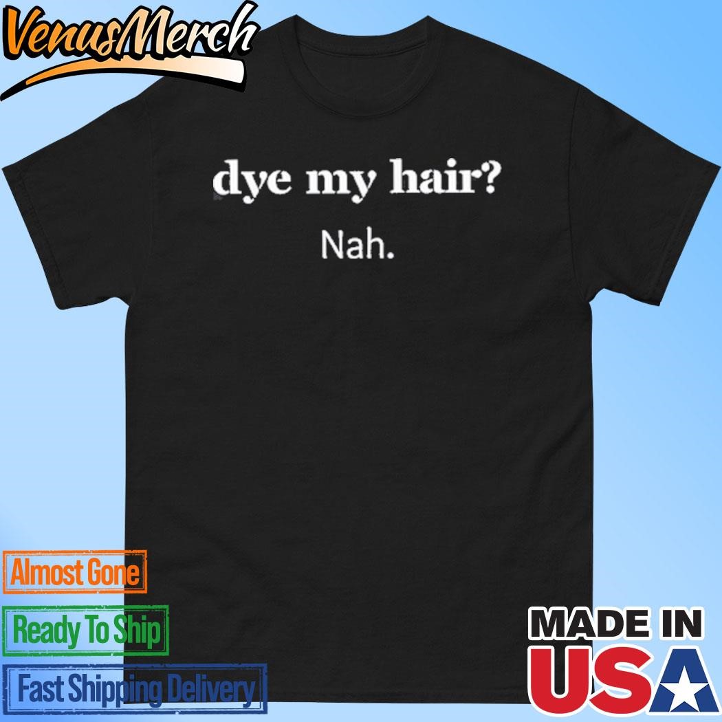 Official Dye My Hair Nah Shirt