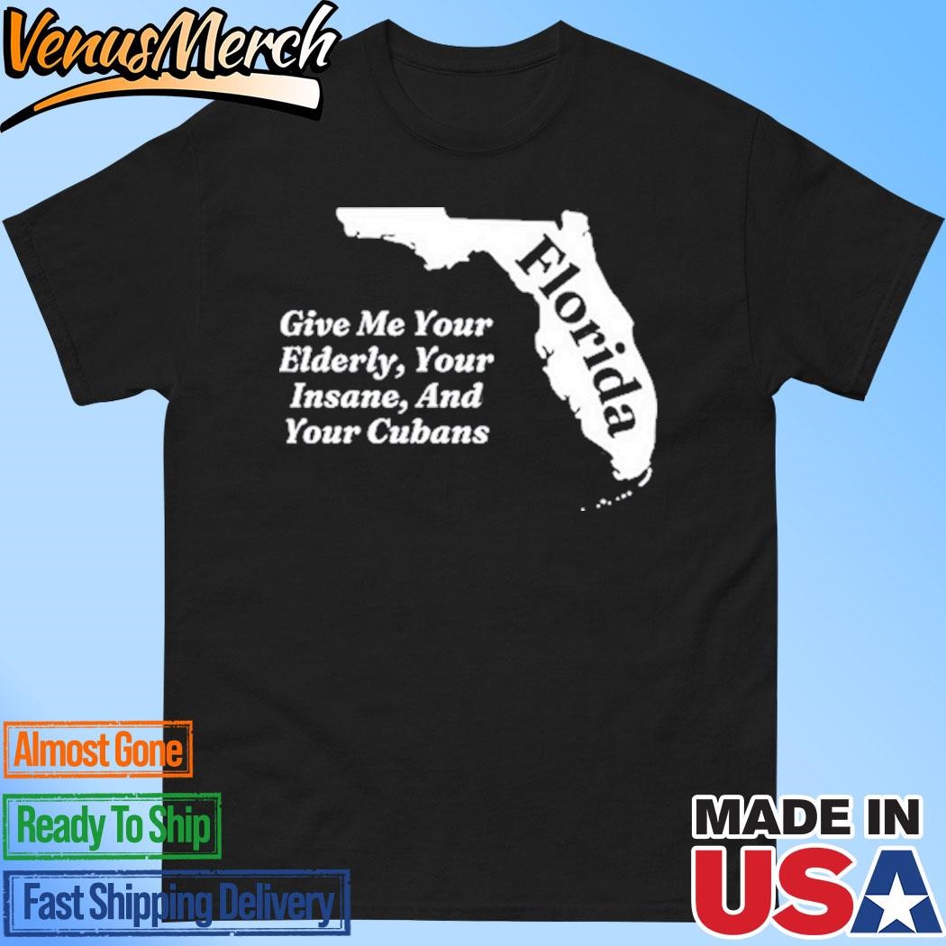 Official Florida Give Me Your Elderly Your Insane And Your Cubans Shirt