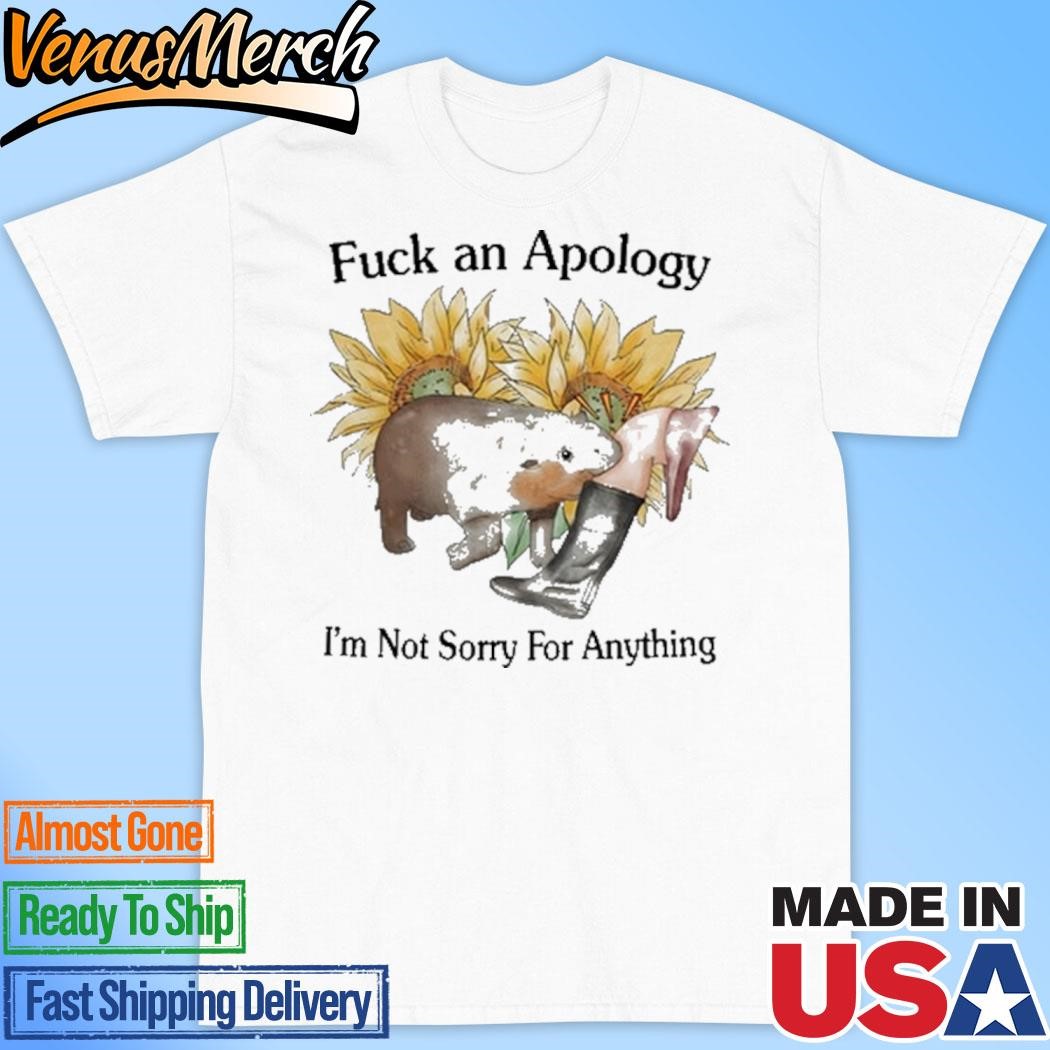 Official Fuck An Apology I'm Not Sorry For Anything Shirt