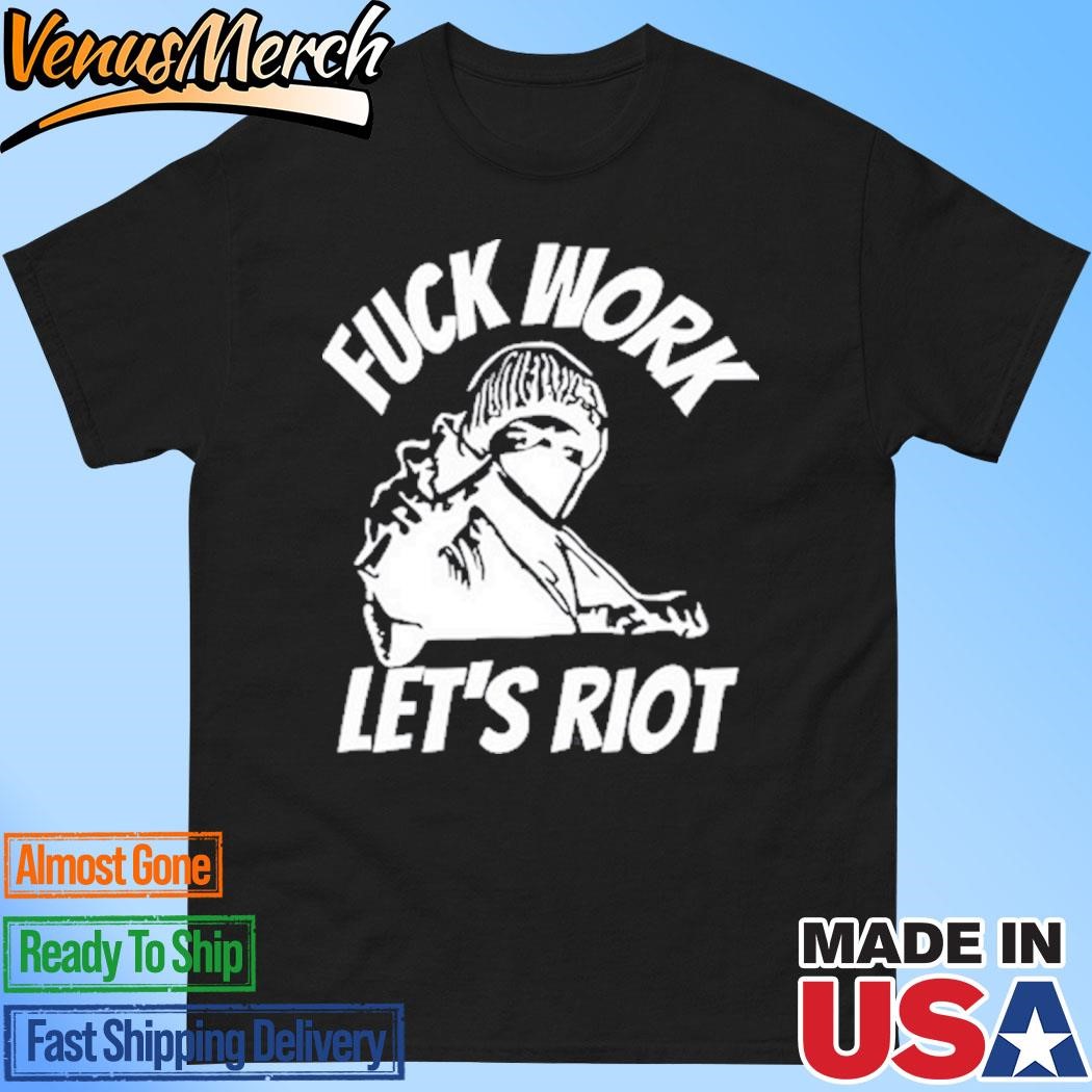 Official Fuck Work Let's Riot T-Shirt