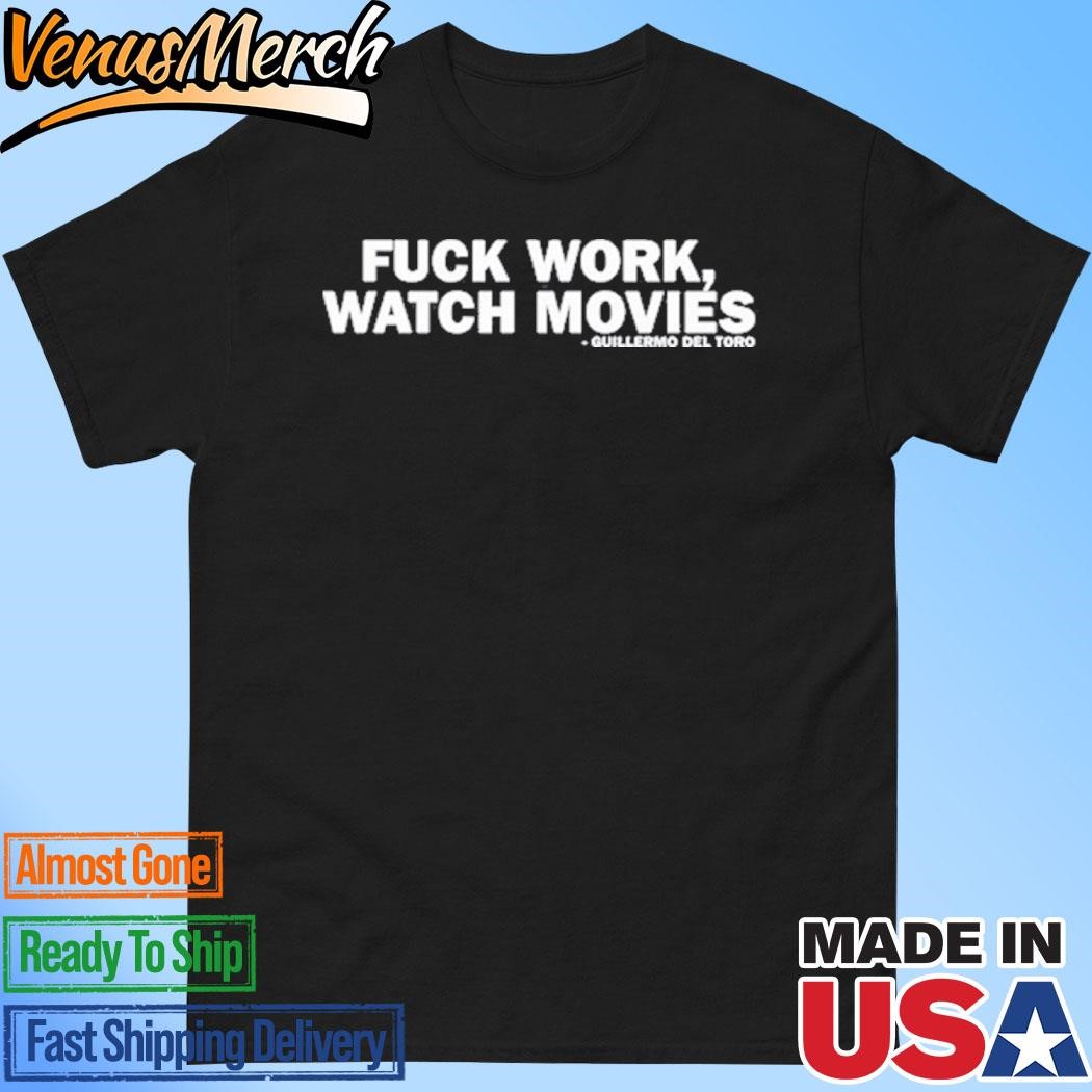 Official Fuck Work Watch Movies Shirt Guillermo Del Toro Shirt