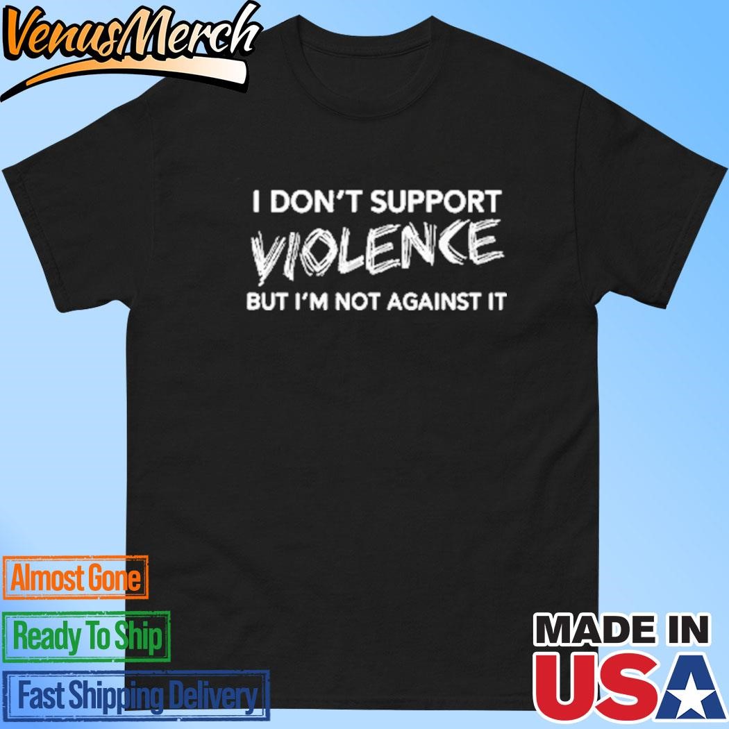 Official I Don’t Support Violence But I’m Not Against It Shirt