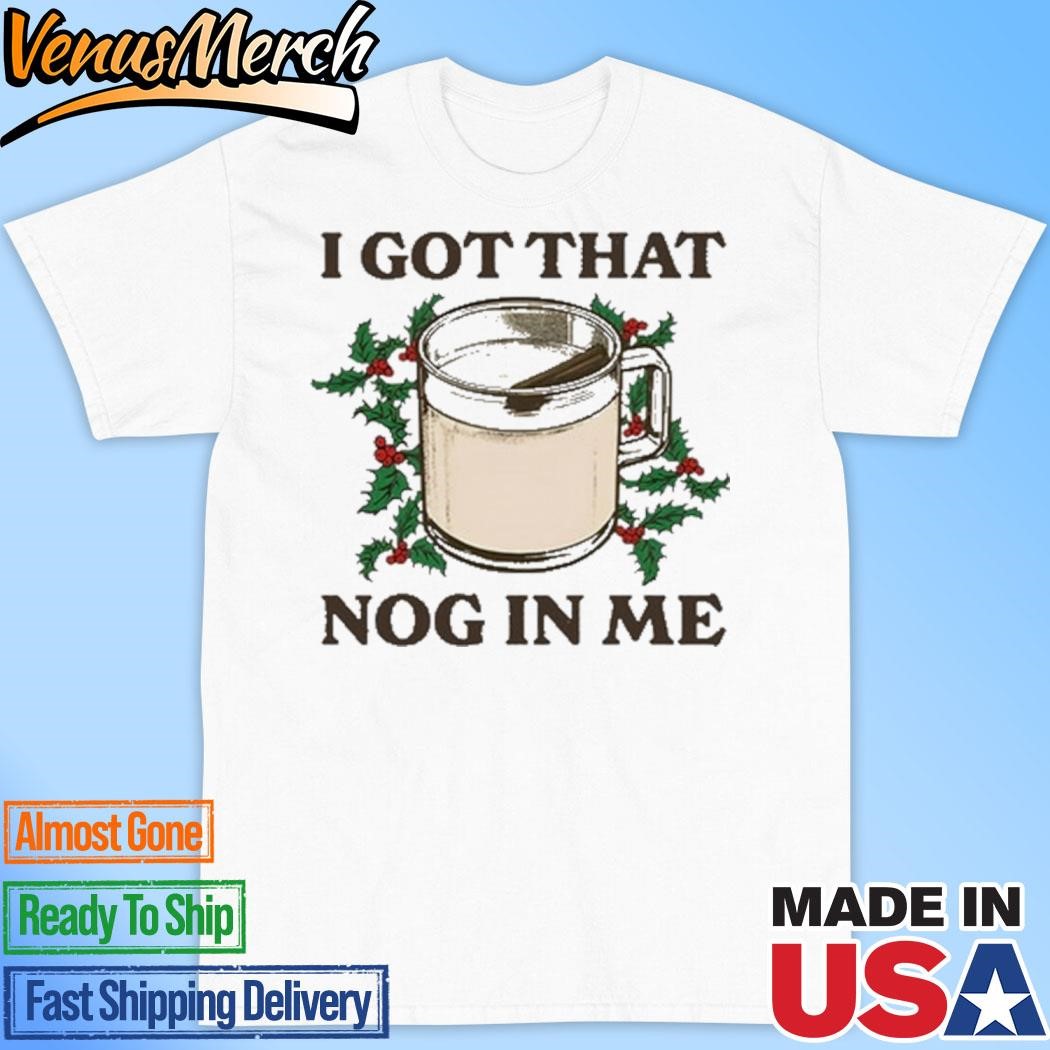 Official I Got That Nog In Me Shirt