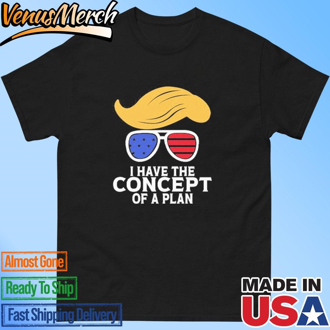 Official I Have The Concept Of A Plan Trump Shirt