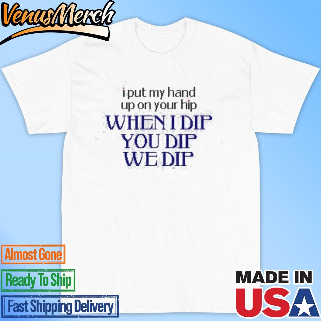 Official I Put My Hand Up When I Dip You Dip We Dip T-Shirt