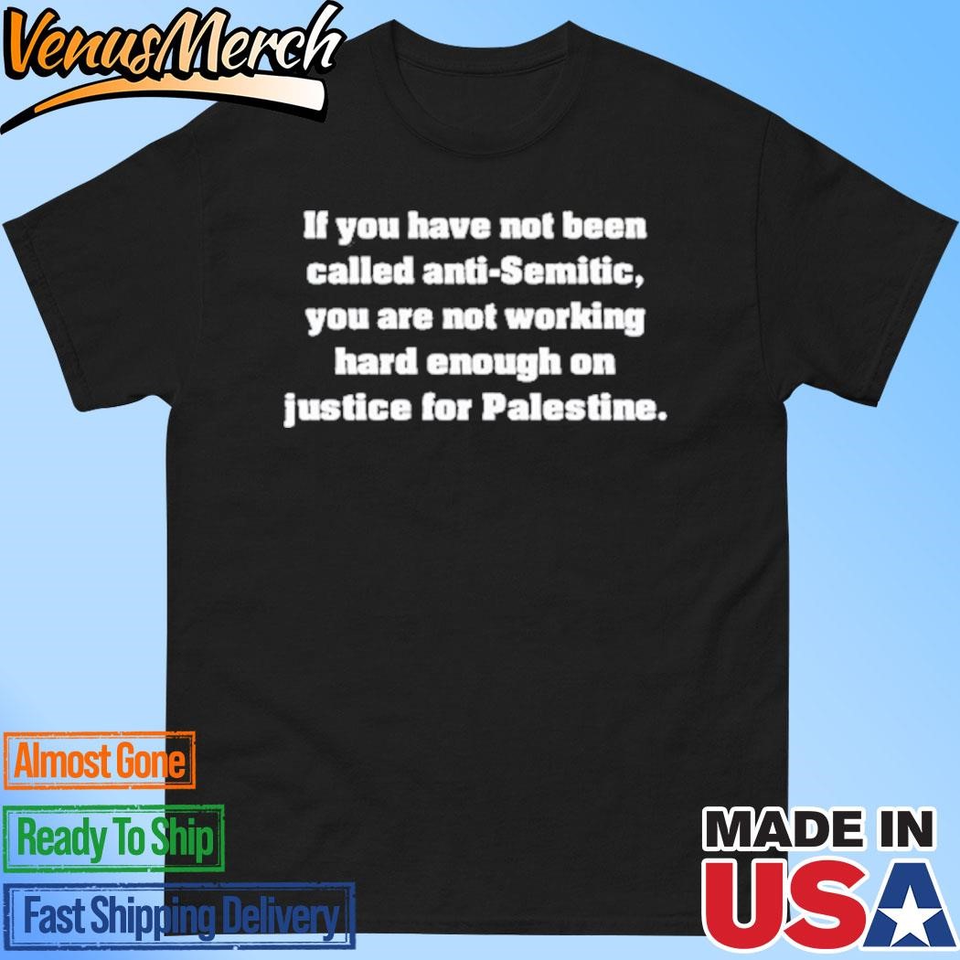 Official If You Have Not Been Called Anti-Semitic You Are Not Working Hard Palestine Shirt