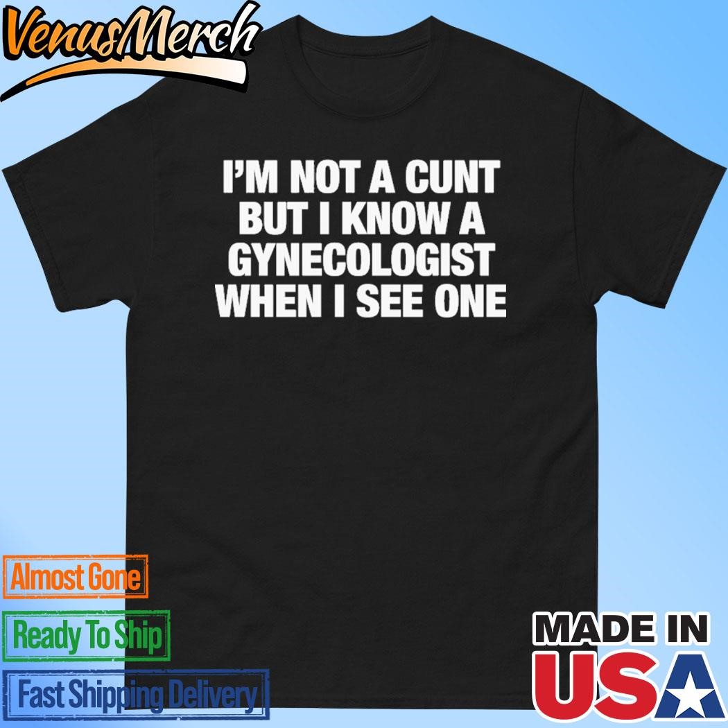 Official I'm Not A Cunt But I Know A Gynecologist When I See One Shirt