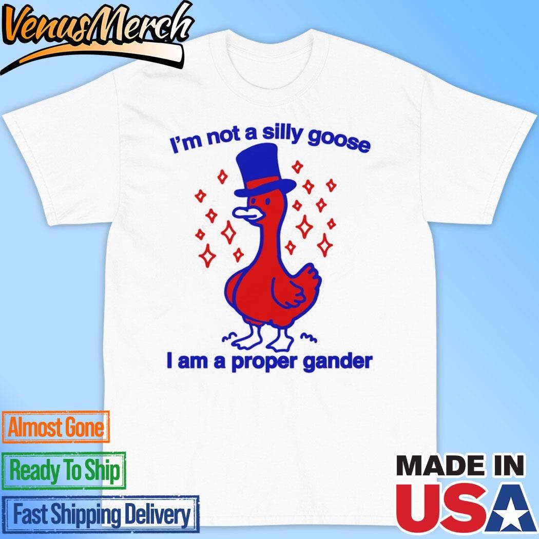 Official I'm Not A Silly Goose I Am A Proper Gander Shirt