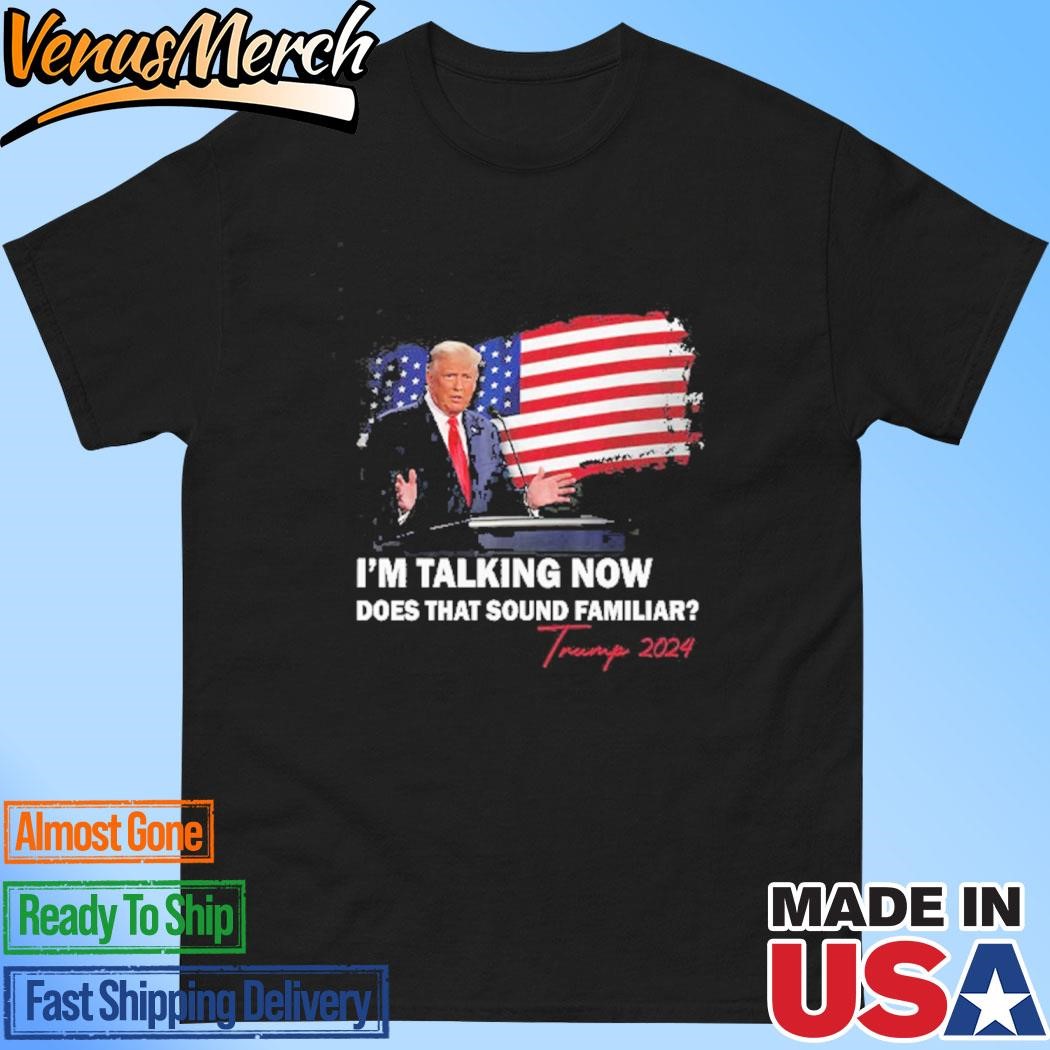 Official I’m Talking Now Does That Sound Familiar Trump 2024 Election Shirt