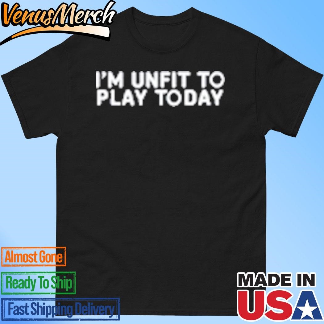 Official I'm Unfit To Play Today T-Shirt