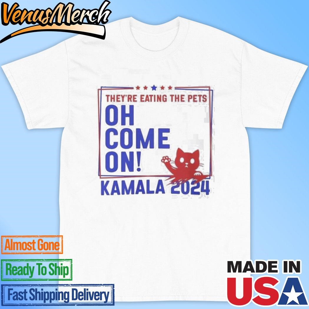 Official Kamaka Harris Trump 2024 They’re Eating The Dogs Cats Pets Oh Come On Unisex T-Shirt