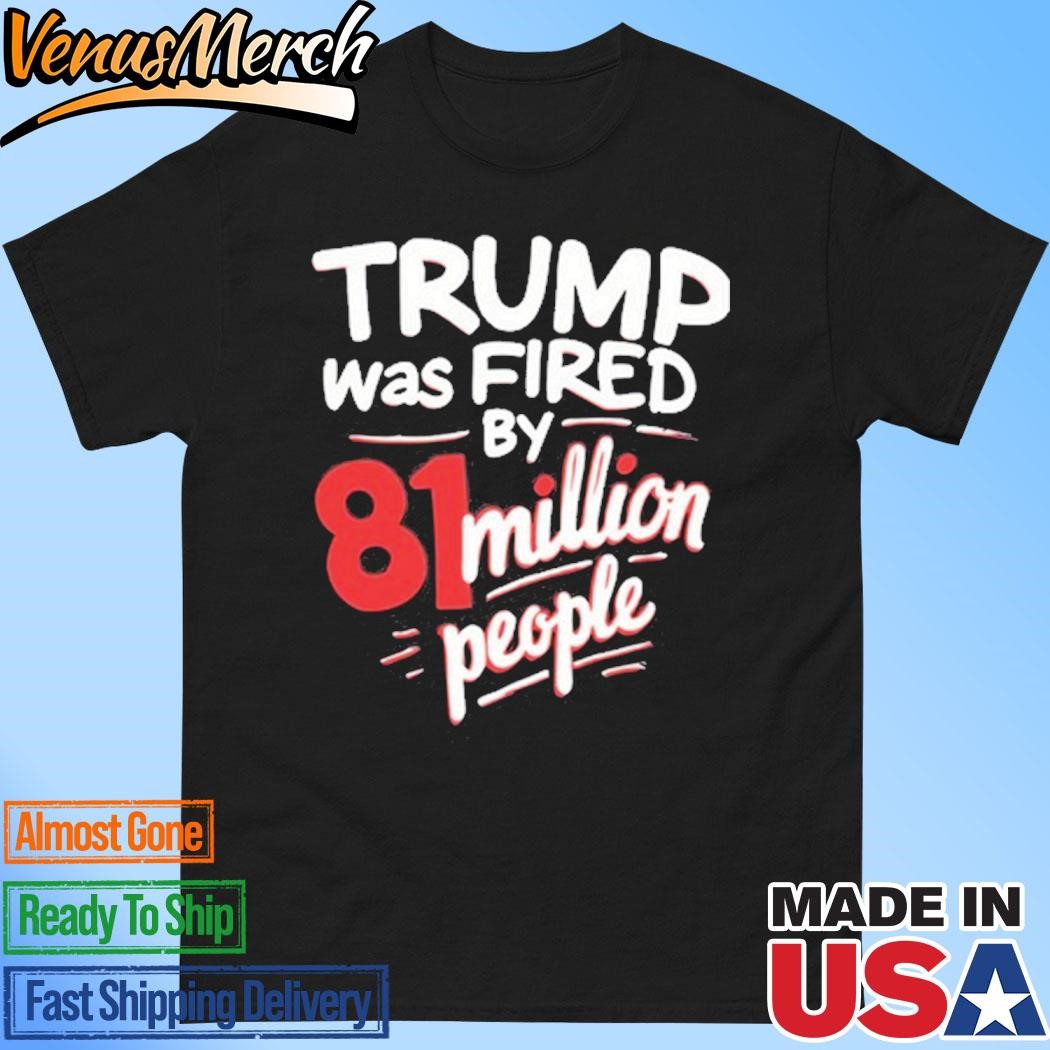 Official Kamala Harris Trump Was Fired By 81 Million People Shirt