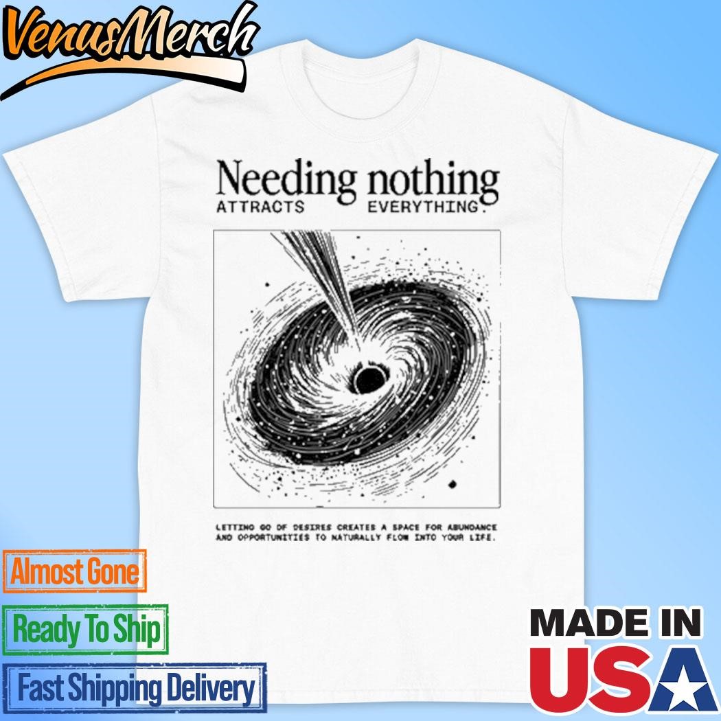 Official Needing Nothing Attracts Everything Funny Shirt