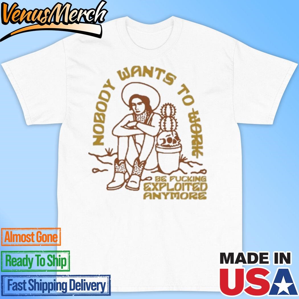 Official Nobody Want To Work Be Fucking Exploited Anymore Shirt