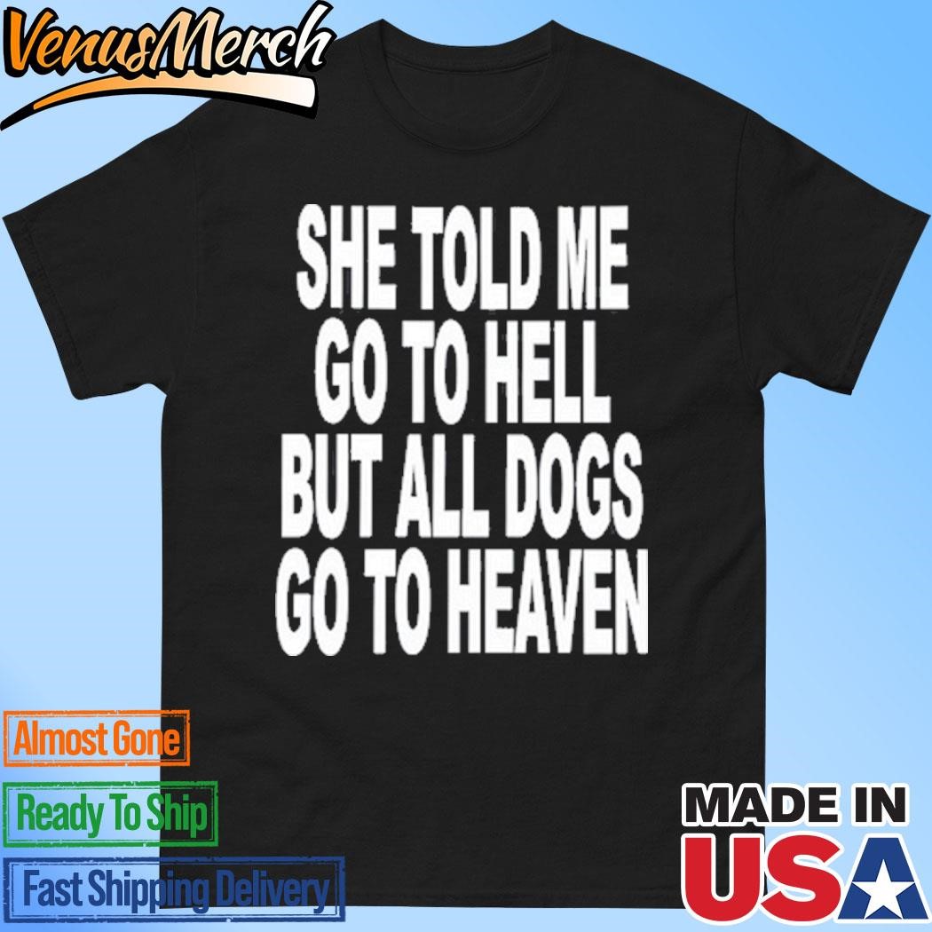 Official She Told Me Go To Hell All Dogs Go To Heaven Shirt