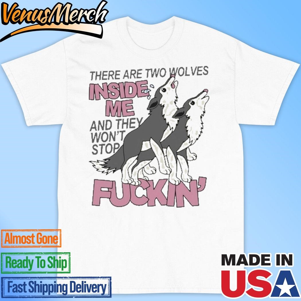 Official There Are Two Wolves Inside Of Me And They Won't Stop Fuckin' Shirt