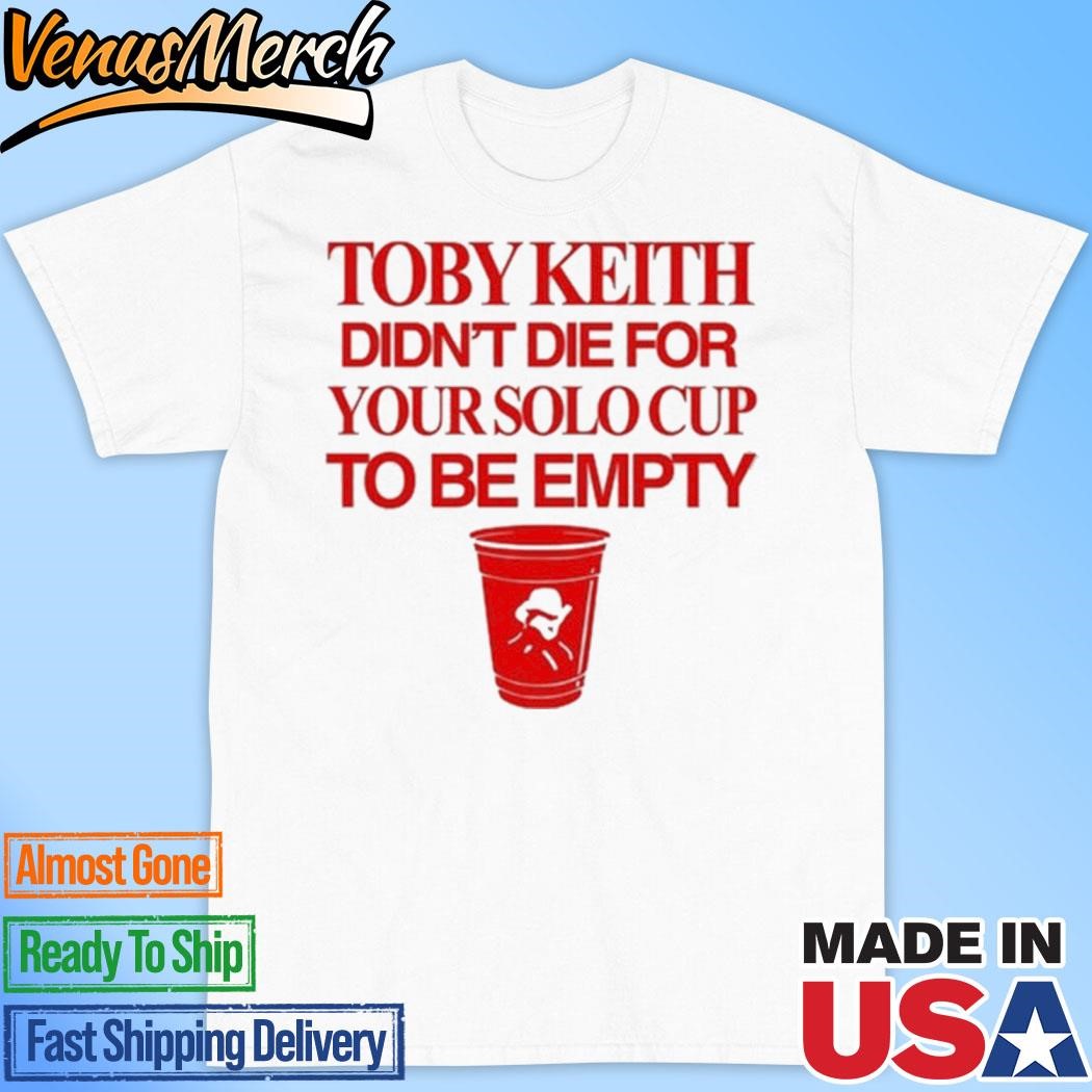 Official Toby Keith Didn't Die For Your Solo Cup To Be Empty Shirt