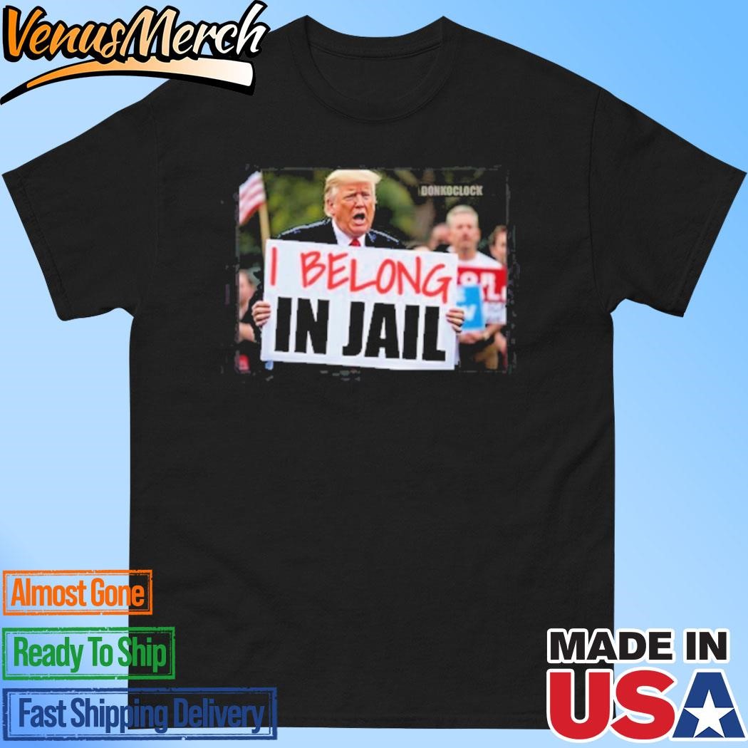 Official Trump I Belong In Jail Shirt