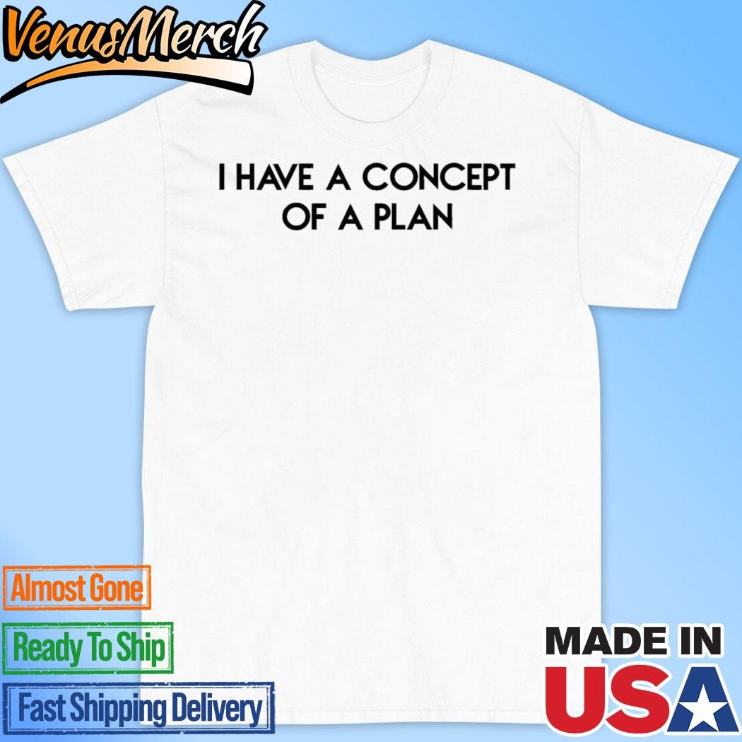 Official Trump I Have Concepts Of Plan Shirt