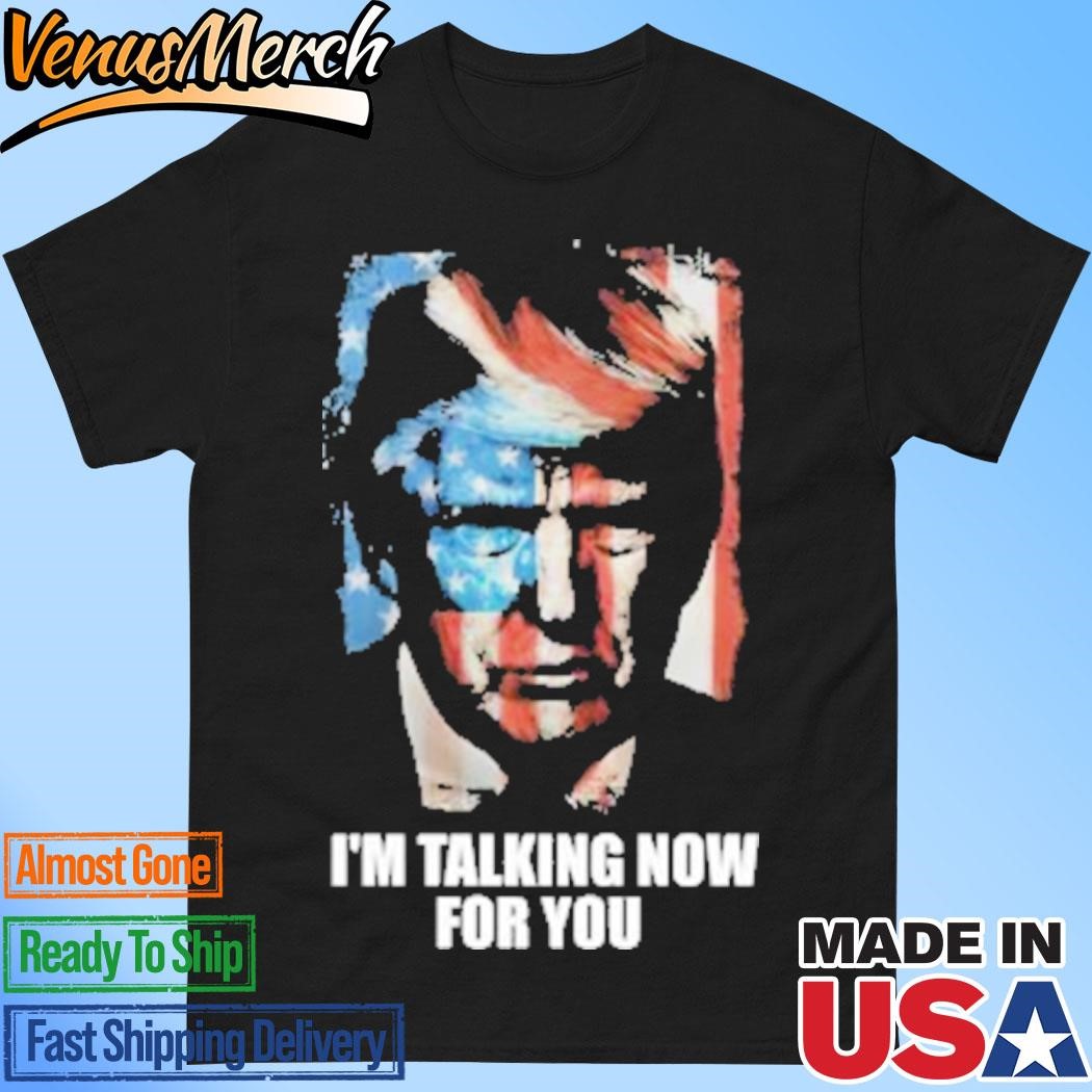 Official Trump I’m Talking Now For You Shirt