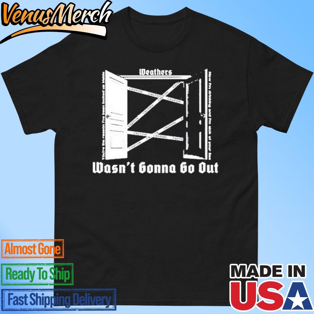 Official WEATHERS Wasn't Gonna Go Out Shirt