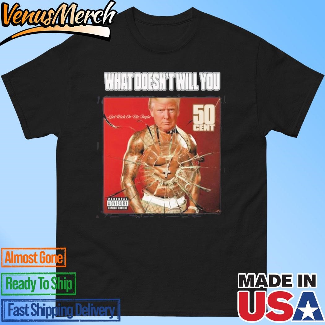 Official What Doesn't Will You Trump Get Rich Or Die Tryin 50 Cent Shirt