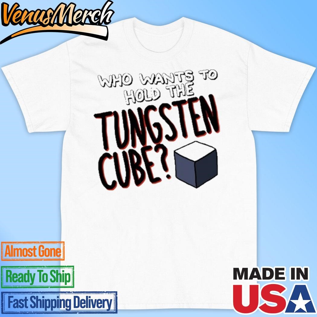 Official Who Wants To Hold The Tungsten Cube Shirt