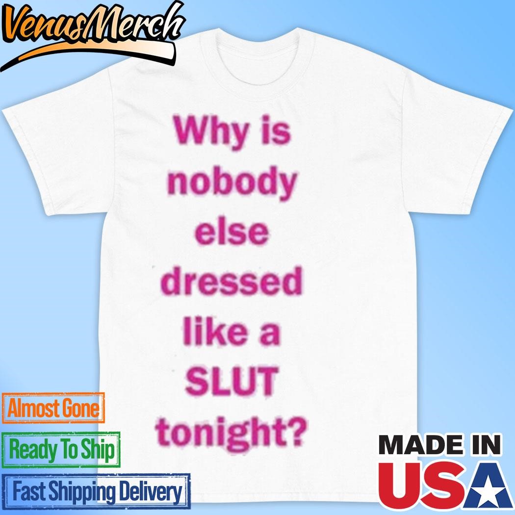 Official Why Is Nobody Else Dressed Like A Slut Tonight T-Shirt