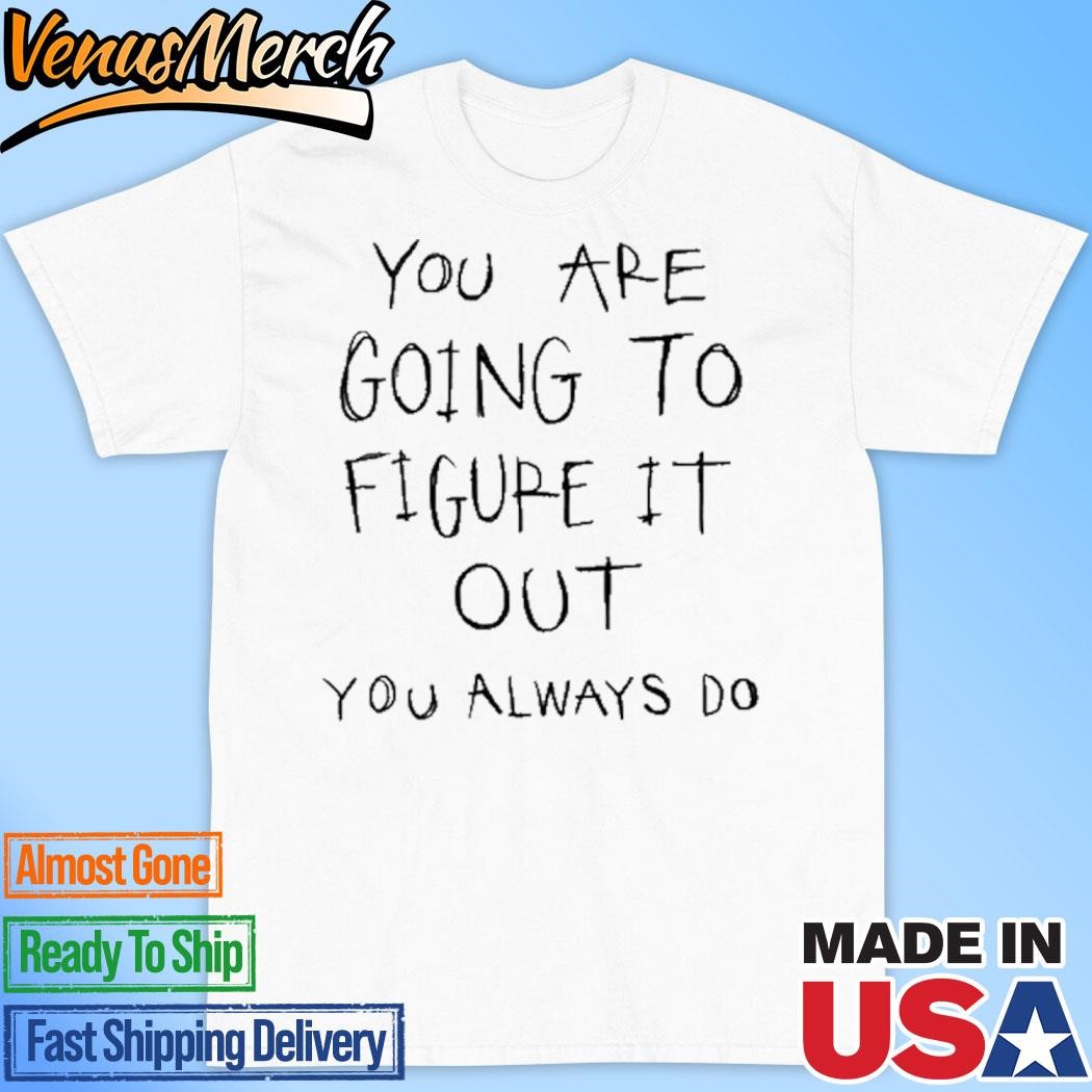 Official You Are Going To Figure It Out You Always Do Shirt