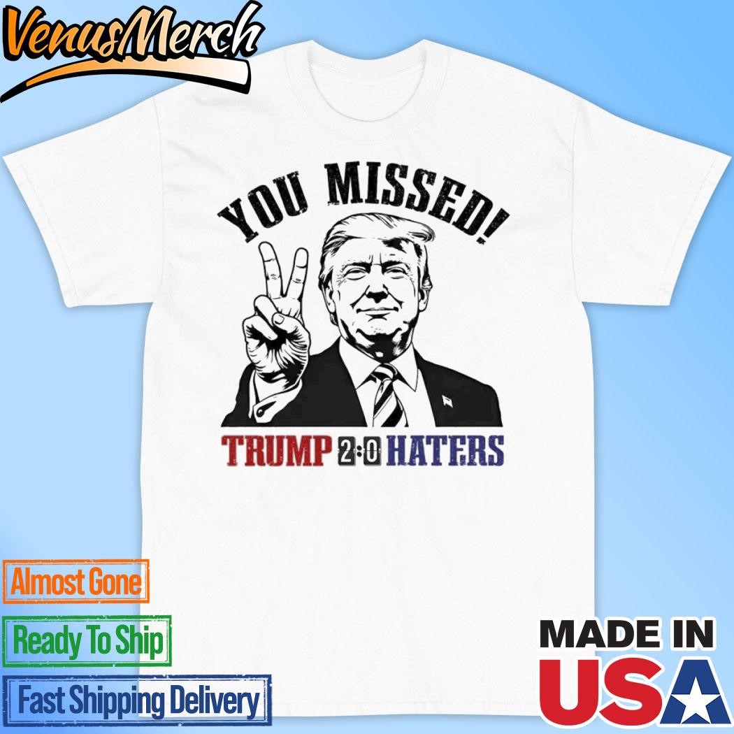 Official You Missed Trump 2-0 Haters Shirt