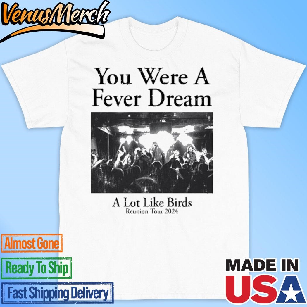 Official You Were A Fever Dream A Lot Like Birds Shirt