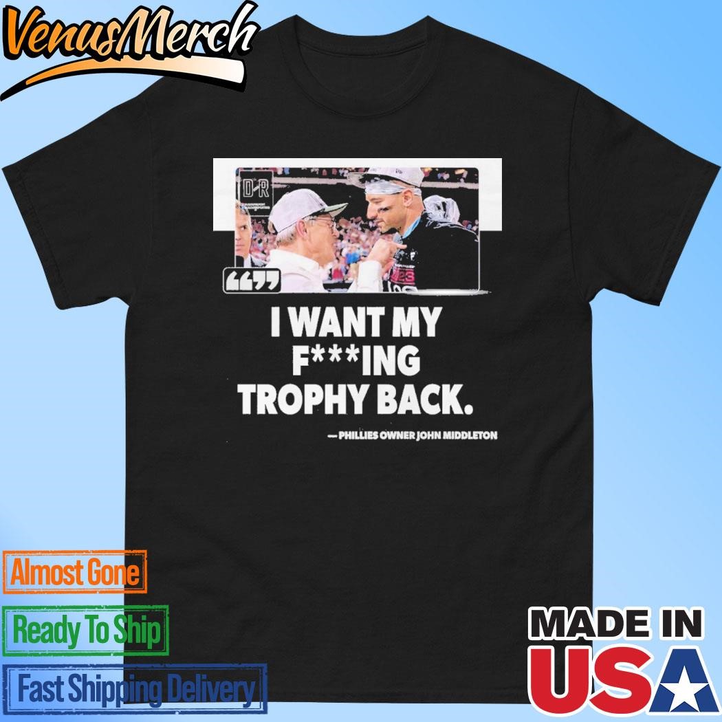 Official I Want My Fucking Trophy Back Phillies Owner John Middleton Shirt