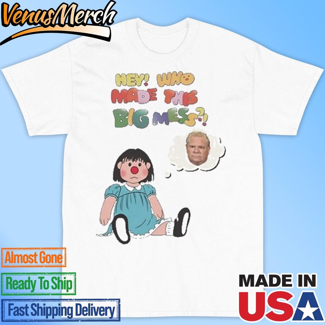 Official Hey Who Made This Big Mess Doug Ford Edition Shirt