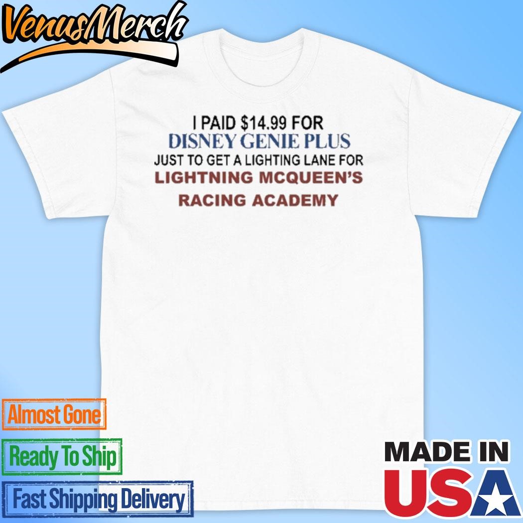 Official I Paid $14.99 For Genie Plus Just To Get A Lighting Lane For Lightning Mcqueen's Racing Academy Shirt